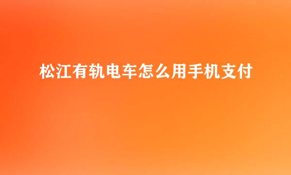 松江有轨电车怎么用手机支付