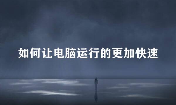 如何让电脑运行的更加快速