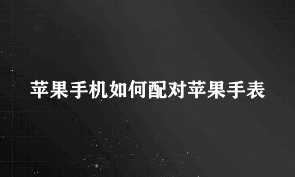 苹果手机如何配对苹果手表