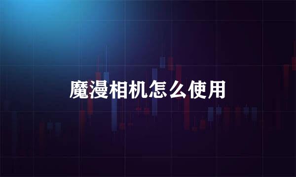 魔漫相机怎么使用