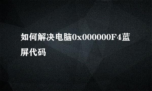 如何解决电脑0x000000F4蓝屏代码
