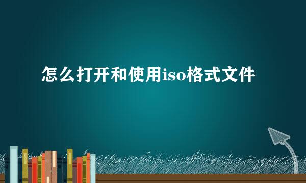 怎么打开和使用iso格式文件