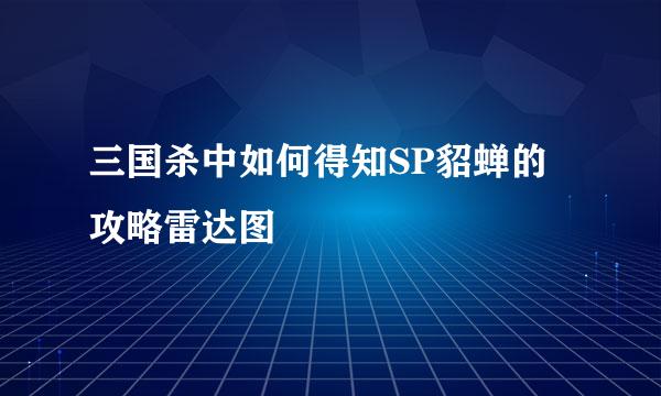 三国杀中如何得知SP貂蝉的攻略雷达图