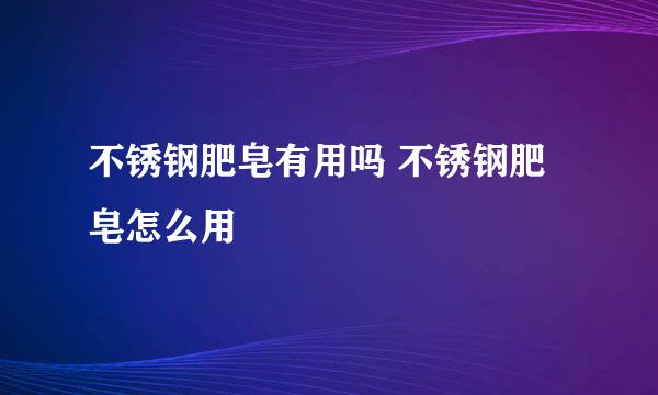 不锈钢肥皂有用吗 不锈钢肥皂怎么用