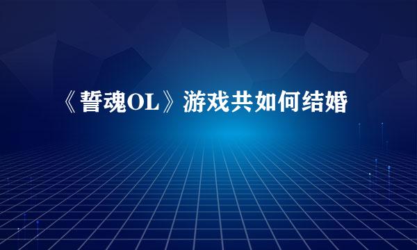 《誓魂OL》游戏共如何结婚