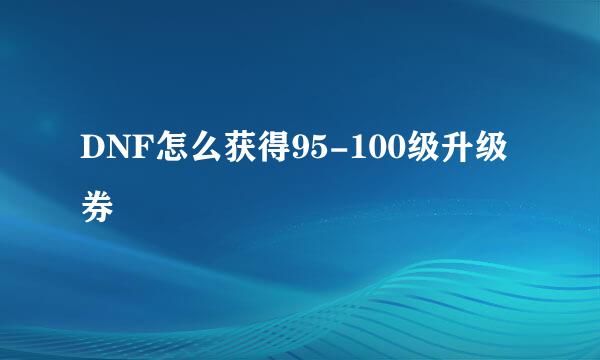 DNF怎么获得95-100级升级券