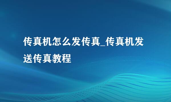 传真机怎么发传真_传真机发送传真教程