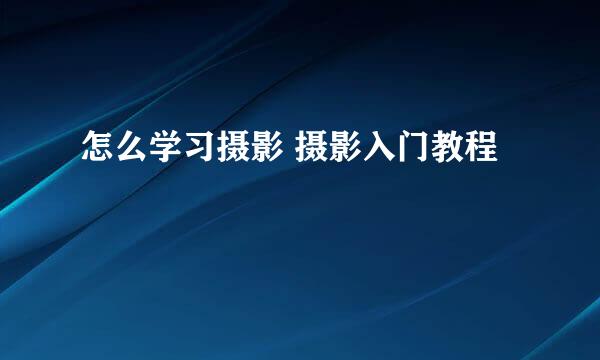 怎么学习摄影 摄影入门教程