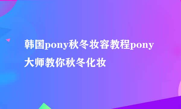 韩国pony秋冬妆容教程pony大师教你秋冬化妆