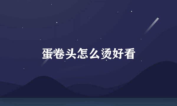 蛋卷头怎么烫好看