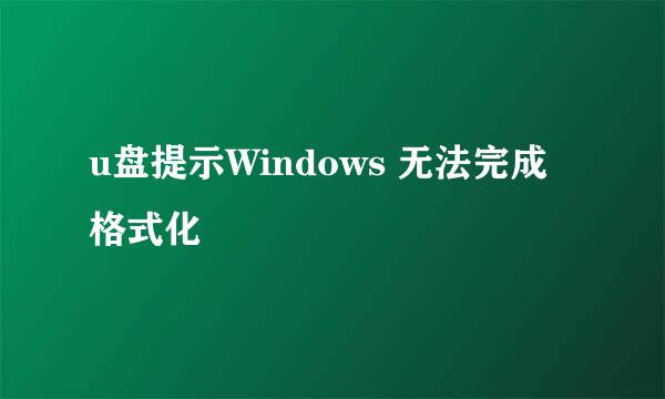 u盘提示Windows 无法完成格式化