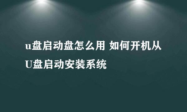 u盘启动盘怎么用 如何开机从U盘启动安装系统