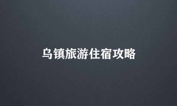 乌镇旅游住宿攻略