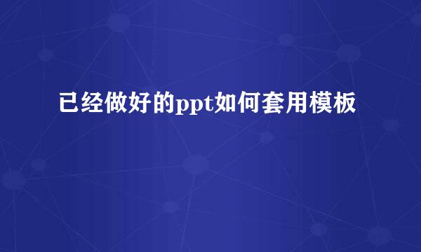 已经做好的ppt如何套用模板