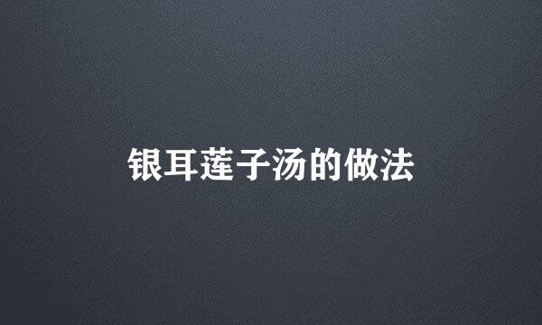 银耳莲子汤的做法