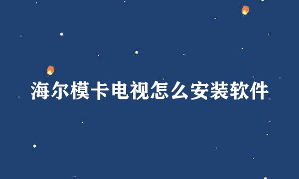 海尔模卡电视怎么安装软件