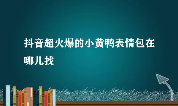 抖音超火爆的小黄鸭表情包在哪儿找