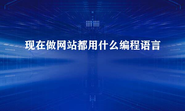 现在做网站都用什么编程语言
