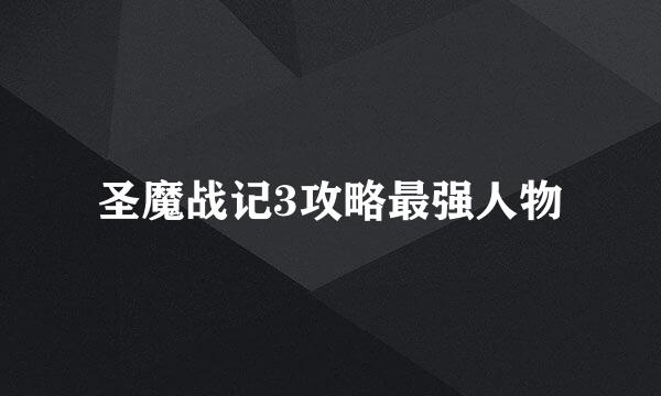 圣魔战记3攻略最强人物