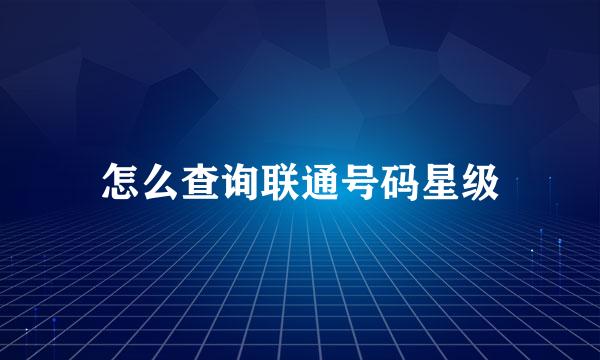 怎么查询联通号码星级