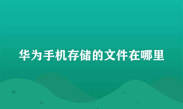 华为手机存储的文件在哪里