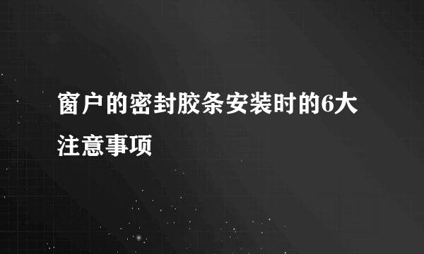 窗户的密封胶条安装时的6大注意事项