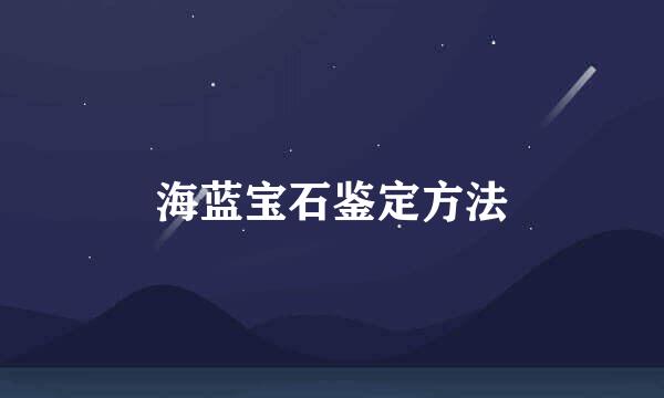 海蓝宝石鉴定方法