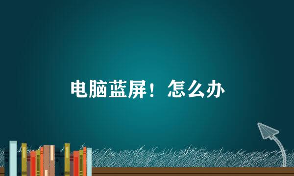 电脑蓝屏！怎么办