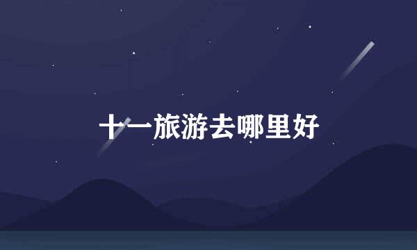 十一旅游去哪里好