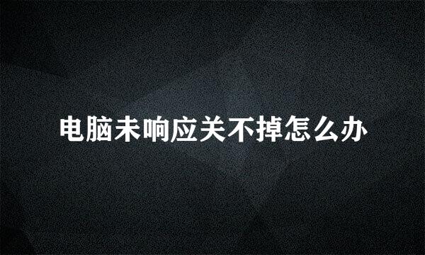 电脑未响应关不掉怎么办