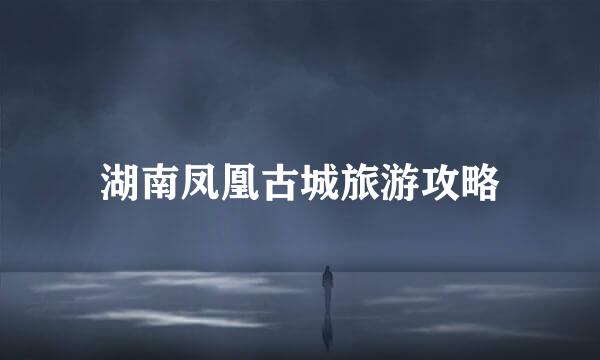 湖南凤凰古城旅游攻略