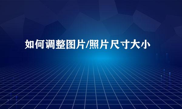 如何调整图片/照片尺寸大小