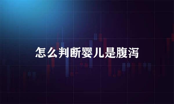 怎么判断婴儿是腹泻