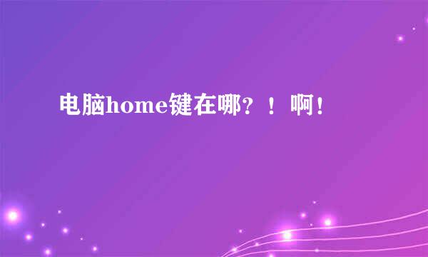 电脑home键在哪？！啊！