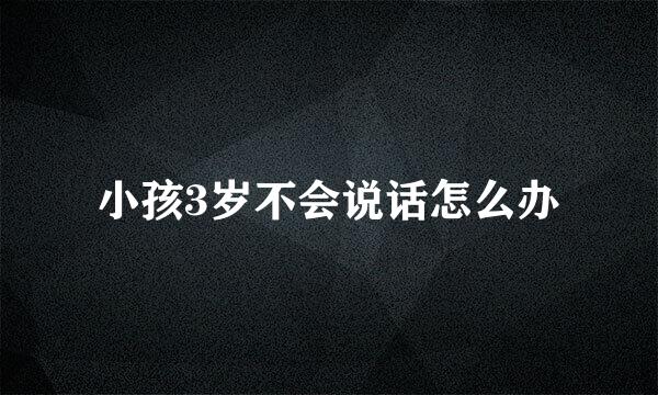 小孩3岁不会说话怎么办