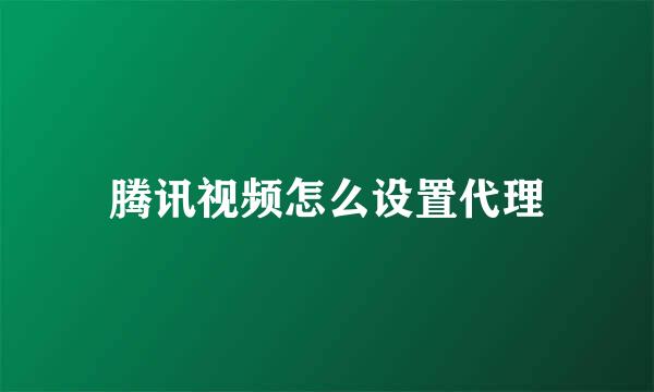 腾讯视频怎么设置代理