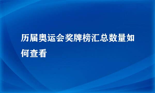 历届奥运会奖牌榜汇总数量如何查看