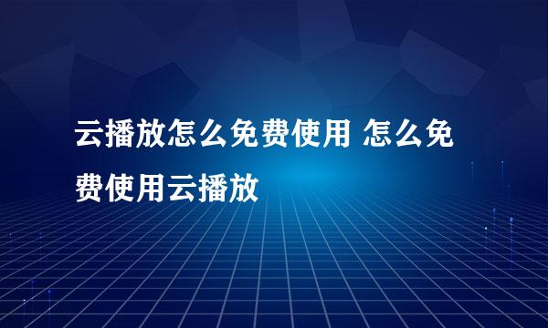 云播放怎么免费使用 怎么免费使用云播放