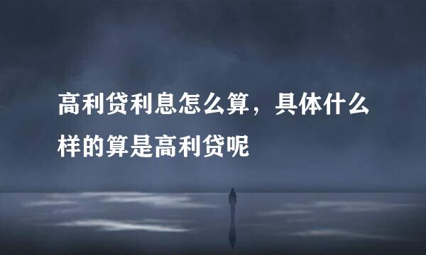 高利贷利息怎么算，具体什么样的算是高利贷呢