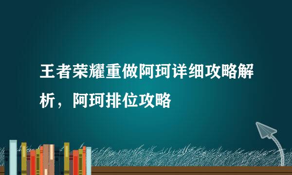 王者荣耀重做阿珂详细攻略解析，阿珂排位攻略
