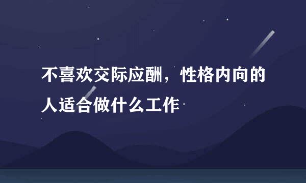 不喜欢交际应酬，性格内向的人适合做什么工作