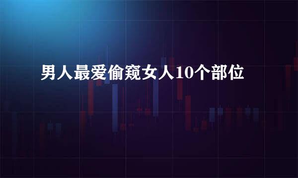 男人最爱偷窥女人10个部位