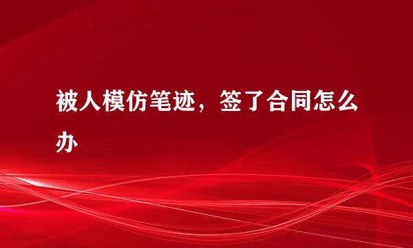 被人模仿笔迹，签了合同怎么办