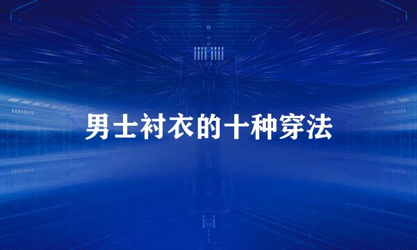 男士衬衣的十种穿法