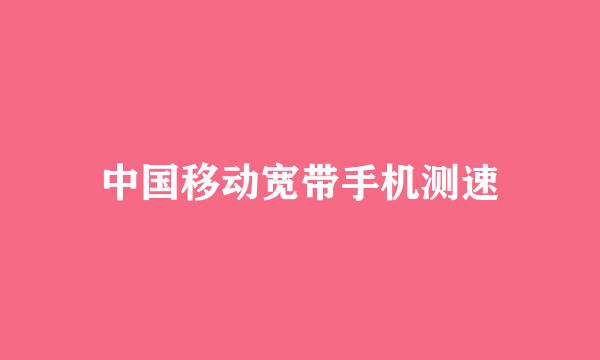 中国移动宽带手机测速