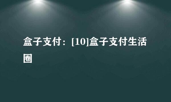 盒子支付：[10]盒子支付生活圈