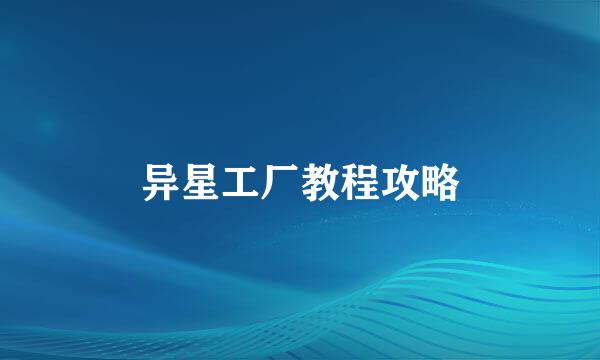 异星工厂教程攻略