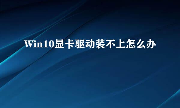 Win10显卡驱动装不上怎么办