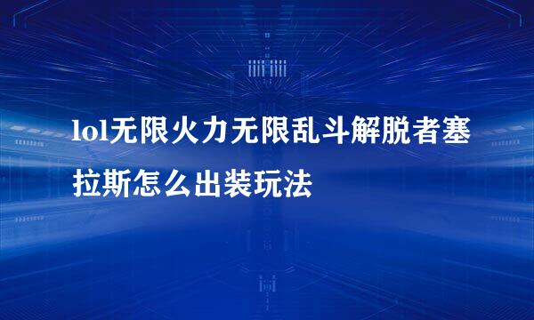 lol无限火力无限乱斗解脱者塞拉斯怎么出装玩法
