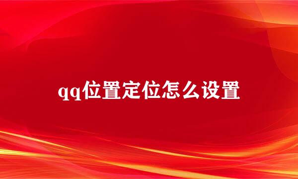 qq位置定位怎么设置